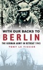 With Our Backs to Berlin - The German Army in Retreat 1945